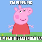 peppa pig | I'M PEPPA PIG; I ATE MY ENTIRE EXTENDED FAMILY | image tagged in peppa pig | made w/ Imgflip meme maker