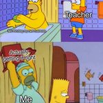 So true | Obscure question; Teacher; Me minding my own business; Actually getting it right; Me; teacher | image tagged in homer s revenge fixed textboxes,teacher,relatable memes | made w/ Imgflip meme maker