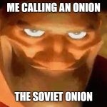It's true! | ME CALLING AN ONION; THE SOVIET ONION | image tagged in creepy smile heavy tf2,soviet onion | made w/ Imgflip meme maker