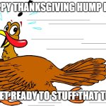 Thanksgiving Hump Day | HAPPY THANKSGIVING HUMP DAY! LET'S GET READY TO STUFF THAT TURKEY! | image tagged in turkey | made w/ Imgflip meme maker