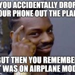*airplane* | YOU ACCIDENTALLY DROP YOUR PHONE OUT THE PLANE; BUT THEN YOU REMEMBER IT WAS ON AIRPLANE MODE | image tagged in smart black guy | made w/ Imgflip meme maker