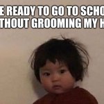 Asian Baby Memes | ME READY TO GO TO SCHOOL WITHOUT GROOMING MY HAIR | image tagged in asian korean chinese japanese girl baby hair funny | made w/ Imgflip meme maker