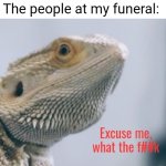 Made a new Template | Me: Rolls over in my sleep; The people at my funeral: | image tagged in bearded dragon,custom template | made w/ Imgflip meme maker