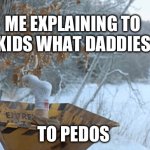 Fargo wood chiper | ME EXPLAINING TO MY KIDS WHAT DADDIES DO; TO PEDOS | image tagged in fargo wood chiper,pedophile,pedophiles,pedophilia | made w/ Imgflip meme maker
