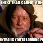 These are not the droids you're looking for | THESE TRAILS AREN'T THE; CONTRAILS YOU'RE LOOKING FOR | image tagged in these are not the droids you're looking for | made w/ Imgflip meme maker