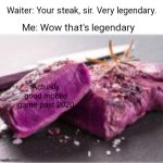 Legendary steak meme | Actually good mobile game past 2020 | image tagged in legendary steak meme | made w/ Imgflip meme maker