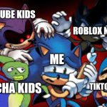 i hate my life for this...... | ROBLOX NOW; YOUTUBE KIDS; ME; TIKTOKERS; GACHA KIDS | image tagged in scared sonic | made w/ Imgflip meme maker