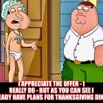 Baby pilgrim | I APPRECIATE THE OFFER - I REALLY DO - BUT AS YOU CAN SEE I ALREADY HAVE PLANS FOR THANKSGIVING DINNER | image tagged in cosplay,quagmire,family guy,thanksgiving,memes | made w/ Imgflip meme maker