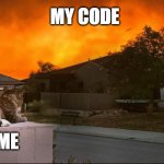 Just another day in the office | MY CODE; ME | image tagged in cat burn,cat domination,cat world-domination | made w/ Imgflip meme maker