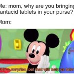 At dinnertime... | Me: mom, why are you bringing antacid tablets in your purse? Mom: | image tagged in it's a surprise tool that will help us later | made w/ Imgflip meme maker