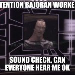 ATTENTION BAJORAN WORKERS | ATTENTION BAJORAN WORKERS; SOUND CHECK, CAN EVERYONE HEAR ME OK | image tagged in attention bajoran workers | made w/ Imgflip meme maker