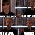 Doctor Who turns 60 | YOU TURN 60 TODAY, RIGHT? THAT DEPENDS... I'M TWELVE. MAGIC! | image tagged in doctor who,capaldi,twelve,birthday | made w/ Imgflip meme maker
