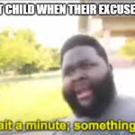 they aint used to it | THE YOUNGEST CHILD WHEN THEIR EXCUSES DONT WORK | image tagged in something aint right,meme | made w/ Imgflip meme maker