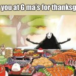 No Face - Spirited Away | When you at G ma’s for thanksgiving: | image tagged in no face - spirited away | made w/ Imgflip meme maker