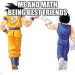 Goku & Vegeta | ME AND MATH BEING BEST FRIENDS | image tagged in goku vegeta | made w/ Imgflip meme maker