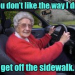 Pedestrians be warned | If you don’t like the way I drive, get off the sidewalk. | image tagged in old lady driver,do not like,how i drive,get off sidewalk,fun | made w/ Imgflip meme maker