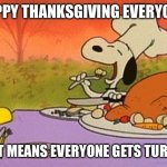 Charlie Brown thanksgiving  | HAPPY THANKSGIVING EVERYONE; THAT MEANS EVERYONE GETS TURKEY | image tagged in charlie brown thanksgiving | made w/ Imgflip meme maker
