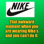 Nikes | That awkward moment when you are wearing Nike’s and you can’t do it. | image tagged in nike,awkward moment,wearing nikes,cannot do it,fun | made w/ Imgflip meme maker