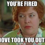 Waterboy Kathy Bates Devil | YOU’RE FIRED; DOVE TOOK YOU OUT! | image tagged in waterboy kathy bates devil | made w/ Imgflip meme maker