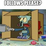 I'm kinda new | FOLLOWS PLEASE? | image tagged in squidward poor | made w/ Imgflip meme maker