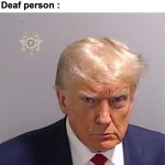 Today i wanted to bring back a dead meme | "Come on, why aren't you smiling ?"
Deaf person : | image tagged in memes,funny,deaf,person,trump,front page plz | made w/ Imgflip meme maker