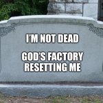 It’s A Hard Reboot | I’M NOT DEAD; GOD’S FACTORY RESETTING ME | image tagged in gravestone,reboot,death,factory reset,god | made w/ Imgflip meme maker