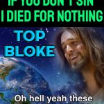 If you don't sin Jesus died for nothing | IF YOU DON'T SIN 
I DIED FOR NOTHING; TOP BLOKE | image tagged in oh hell yeah these are the sins i died for,religion,anti-religion,smiling jesus,jesus says,god religion universe | made w/ Imgflip meme maker