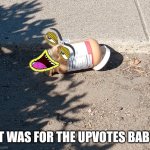 That my name | IT WAS FOR THE UPVOTES BABY | image tagged in that my name | made w/ Imgflip meme maker