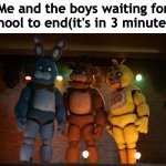 I am just sitting fineeeeeeeeeeeeeeeee | Me and the boys waiting for school to end(it's in 3 minutes): | image tagged in fnaf movie meme me and the boys | made w/ Imgflip meme maker