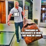 trust me, i have more than what you think | ME; THOUSANDS OF SCREENSHOTS OF MEMES THAT MADE ME LAUGH | image tagged in the rock carrying giant bag,relatable memes,funny | made w/ Imgflip meme maker