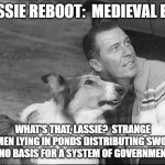 What's that Lassie? | LASSIE REBOOT:  MEDIEVAL ERA; WHAT'S THAT, LASSIE?  STRANGE WOMEN LYING IN PONDS DISTRIBUTING SWORDS IS NO BASIS FOR A SYSTEM OF GOVERNMENT? | image tagged in what's that lassie | made w/ Imgflip meme maker