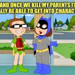 Batmeg and Robin-ish | …AND ONCE WE KILL MY PARENTS I’LL REALLY BE ABLE TO GET INTO CHARACTER | image tagged in batman and robin,cosplay fail,memes,family guy,american dad,origin story | made w/ Imgflip meme maker