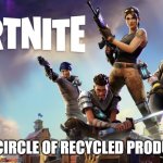 Fortnite | THE CIRCLE OF RECYCLED PRODUCTS | image tagged in fortnite | made w/ Imgflip meme maker