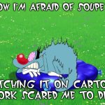 Oggy fears Soupe Opéra | YOU KNOW I'M AFRAID OF SOUPE OPÉRA!! WATCHING IT ON CARTOON NETWORK SCARED ME TO DEATH!! | image tagged in scared oggy,soupe opera | made w/ Imgflip meme maker