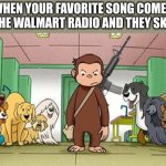 Get the army | WHEN YOUR FAVORITE SONG COMES ON THE WALMART RADIO AND THEY SKIP IT | image tagged in angey curious george | made w/ Imgflip meme maker