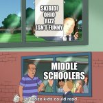 If those kids could read they'd be very upset | SKIBIDI OHIO RIZZ ISN'T FUNNY; MIDDLE SCHOOLERS | image tagged in if those kids could read they'd be very upset | made w/ Imgflip meme maker