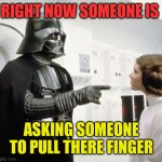 Pull My Finger | RIGHT NOW SOMEONE IS; ASKING SOMEONE TO PULL THERE FINGER | image tagged in pull my finger,funny memes | made w/ Imgflip meme maker