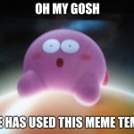 Surprised Kirby | OH MY GOSH; NO ONE HAS USED THIS MEME TEMPLATE | image tagged in surprised kirby | made w/ Imgflip meme maker