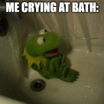my depression | ME CRYING AT BATH: | image tagged in depressed kermit,depression,sad | made w/ Imgflip meme maker