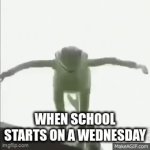 im board | WHEN SCHOOL STARTS ON A WEDNESDAY | image tagged in gifs,funny | made w/ Imgflip video-to-gif maker