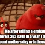 ☠️ | Me after telling a orphan there's 363 days in a year, I didn't count mothers day or fathers day. | image tagged in orphan,funny,year,days | made w/ Imgflip video-to-gif maker