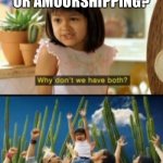Why Not Both Meme | POKESHIPPING OR AMOURSHIPPING? | image tagged in memes,why not both,pokemon | made w/ Imgflip meme maker