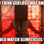 watch it, itz also amazing | IF YOU THINK GEN LOSS WAS AMAZING; YOU SHOULD WATCH SLIMECICLES 100 DAYS | image tagged in ranboo generation loss box | made w/ Imgflip meme maker