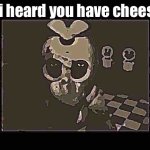 So do you have any? | So i heard you have cheese? | image tagged in fnaf no bitches,fnaf,cheese,funny memes | made w/ Imgflip meme maker
