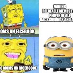 minion is love minion is life | MAKING RELATABLE MEMES FOR PEOPLE OF ALL BACKGROUNDS AND AGES; MOMS ON FACEBOOK; ALSO MOMS ON FACEBOOOK | image tagged in spongebob wallet,memes,moms,facebook | made w/ Imgflip meme maker