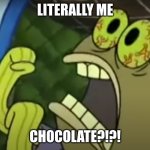 Spongebob Chocolate meme | LITERALLY ME; CHOCOLATE?!?! | image tagged in spongebob chocolate meme | made w/ Imgflip meme maker
