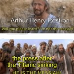 He is the messiah | Arthur Henry Rostron; the press after the Titanic sinking | image tagged in he is the messiah,titanic | made w/ Imgflip meme maker