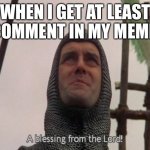 A blessing from the lord comments meme | WHEN I GET AT LEAST 1 COMMENT IN MY MEMES. | image tagged in a blessing from the lord,memes,comments | made w/ Imgflip meme maker