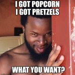 Creepy guy | I GOT POPCORN
I GOT PRETZELS; WHAT YOU WANT? | image tagged in creepy guy,popcorn | made w/ Imgflip meme maker
