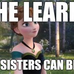 Anna From Frozen | SHE LEARNS; THAT SISTERS CAN BE BAD | image tagged in anna from frozen | made w/ Imgflip meme maker